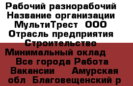 Рабочий-разнорабочий › Название организации ­ МультиТрест, ООО › Отрасль предприятия ­ Строительство › Минимальный оклад ­ 1 - Все города Работа » Вакансии   . Амурская обл.,Благовещенский р-н